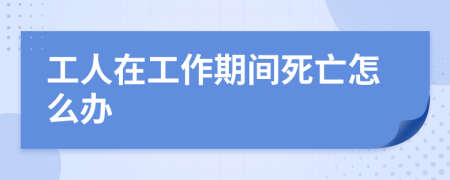 工人在工作期间死亡怎么办