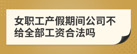 女职工产假期间公司不给全部工资合法吗