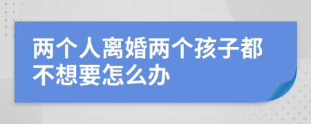 两个人离婚两个孩子都不想要怎么办