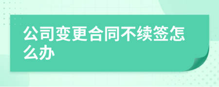 公司变更合同不续签怎么办