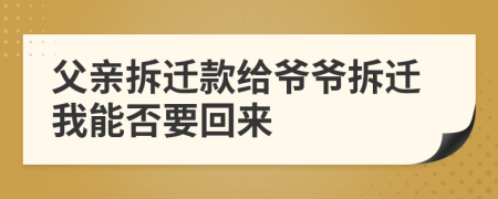 父亲拆迁款给爷爷拆迁我能否要回来