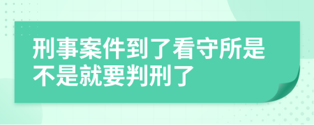 刑事案件到了看守所是不是就要判刑了
