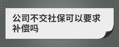 公司不交社保可以要求补偿吗
