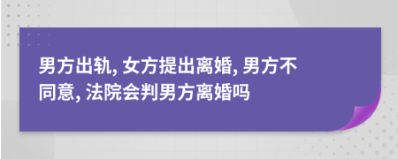 男方出轨, 女方提出离婚, 男方不同意, 法院会判男方离婚吗