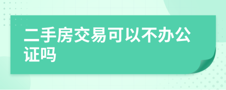 二手房交易可以不办公证吗