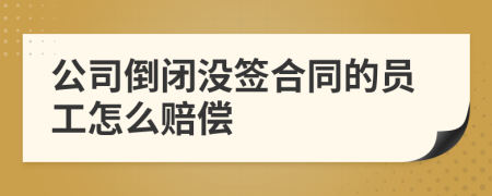 公司倒闭没签合同的员工怎么赔偿