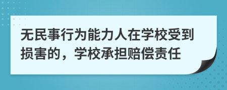 无民事行为能力人在学校受到损害的，学校承担赔偿责任