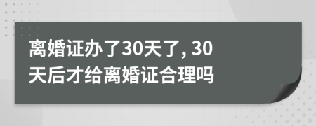 离婚证办了30天了, 30天后才给离婚证合理吗