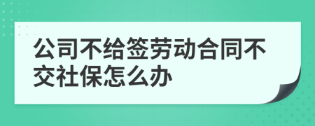 公司不给签劳动合同不交社保怎么办