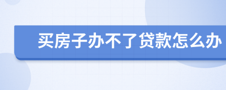 买房子办不了贷款怎么办