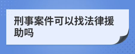 刑事案件可以找法律援助吗
