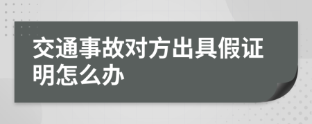 交通事故对方出具假证明怎么办