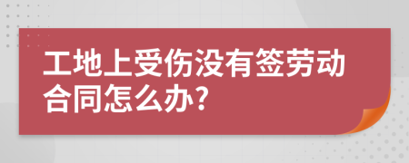 工地上受伤没有签劳动合同怎么办?