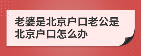 老婆是北京户口老公是北京户口怎么办