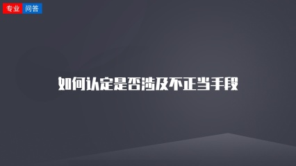 如何认定是否涉及不正当手段