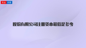 股份有限公司注册资本最低是多少