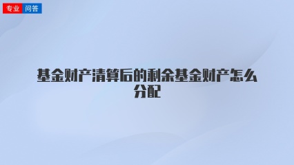 基金财产清算后的剩余基金财产怎么分配