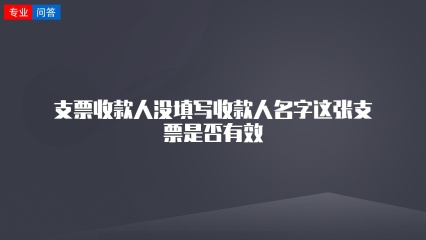 支票收款人没填写收款人名字这张支票是否有效