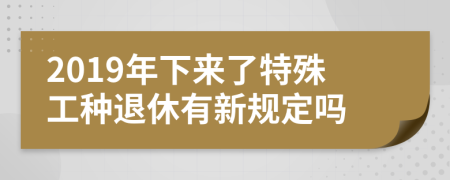 2019年下来了特殊工种退休有新规定吗