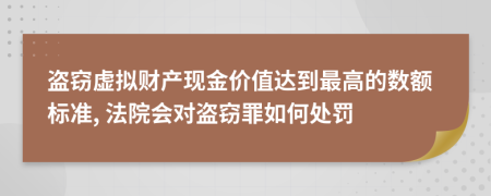 盗窃虚拟财产现金价值达到最高的数额标准, 法院会对盗窃罪如何处罚