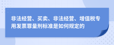 非法经营、买卖、非法经营、增值税专用发票罪量刑标准是如何规定的