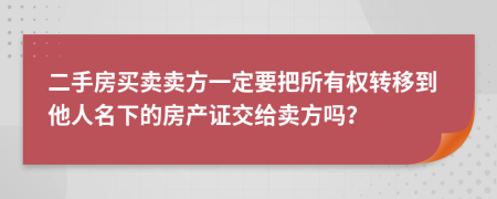 二手房买卖卖方一定要把所有权转移到他人名下的房产证交给卖方吗？