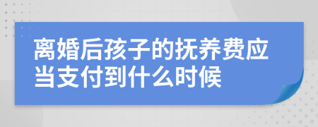 离婚后孩子的抚养费应当支付到什么时候