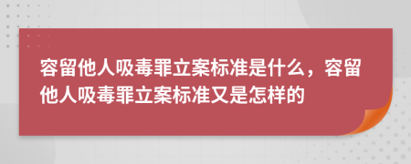 容留他人吸毒罪立案标准是什么，容留他人吸毒罪立案标准又是怎样的