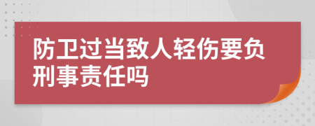防卫过当致人轻伤要负刑事责任吗