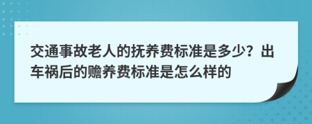 交通事故老人的抚养费标准是多少？出车祸后的赡养费标准是怎么样的