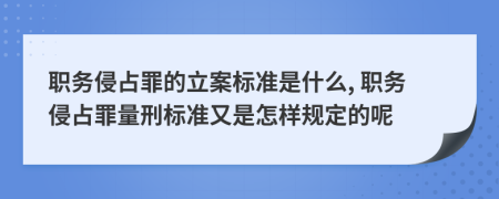 职务侵占罪的立案标准是什么, 职务侵占罪量刑标准又是怎样规定的呢