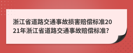 浙江省道路交通事故损害赔偿标准2021年浙江省道路交通事故赔偿标准?