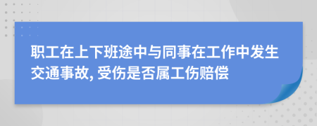 职工在上下班途中与同事在工作中发生交通事故, 受伤是否属工伤赔偿