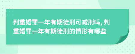 判重婚罪一年有期徒刑可减刑吗, 判重婚罪一年有期徒刑的情形有哪些