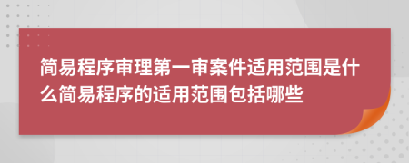 简易程序审理第一审案件适用范围是什么简易程序的适用范围包括哪些