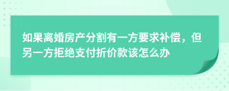 如果离婚房产分割有一方要求补偿，但另一方拒绝支付折价款该怎么办