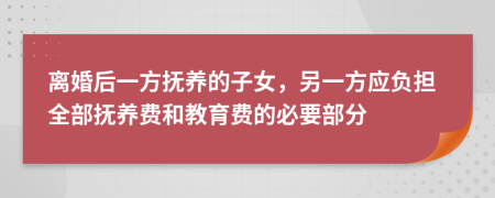 离婚后一方抚养的子女，另一方应负担全部抚养费和教育费的必要部分