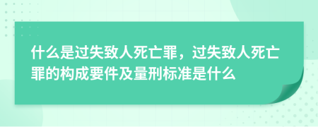 什么是过失致人死亡罪，过失致人死亡罪的构成要件及量刑标准是什么