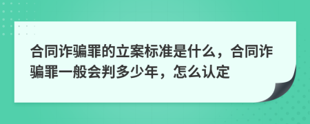 合同诈骗罪的立案标准是什么，合同诈骗罪一般会判多少年，怎么认定
