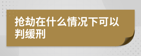 抢劫在什么情况下可以判缓刑