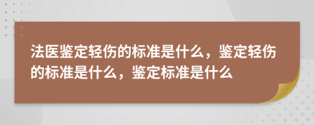 法医鉴定轻伤的标准是什么，鉴定轻伤的标准是什么，鉴定标准是什么