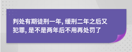 判处有期徒刑一年, 缓刑二年之后又犯罪, 是不是两年后不用再处罚了