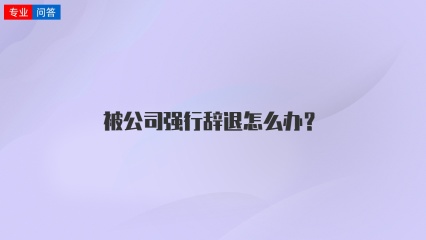 被公司强行辞退怎么办？