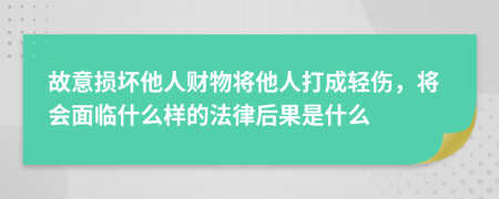 故意损坏他人财物将他人打成轻伤，将会面临什么样的法律后果是什么