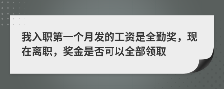 我入职第一个月发的工资是全勤奖，现在离职，奖金是否可以全部领取