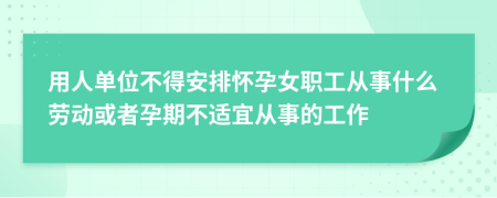 用人单位不得安排怀孕女职工从事什么劳动或者孕期不适宜从事的工作