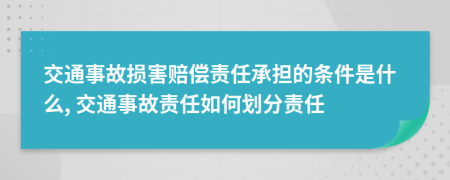 交通事故损害赔偿责任承担的条件是什么, 交通事故责任如何划分责任