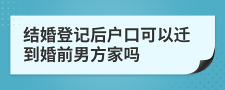 结婚登记后户口可以迁到婚前男方家吗