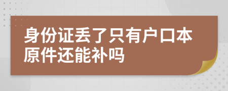 身份证丢了只有户口本原件还能补吗