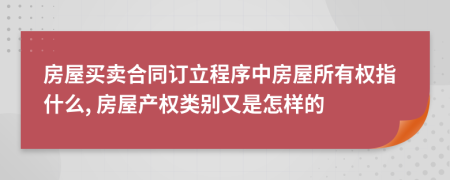 房屋买卖合同订立程序中房屋所有权指什么, 房屋产权类别又是怎样的